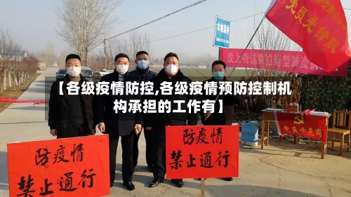 【各级疫情防控,各级疫情预防控制机构承担的工作有】-第2张图片