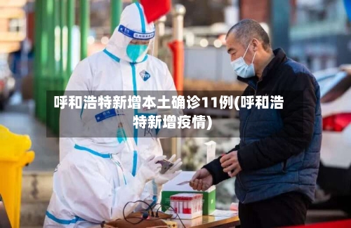 呼和浩特新增本土确诊11例(呼和浩特新增疫情)-第2张图片