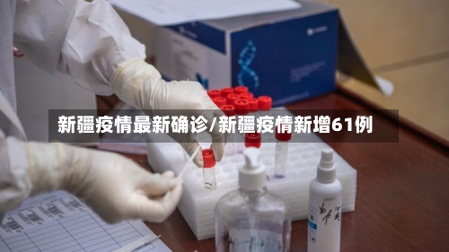 新疆疫情最新确诊/新疆疫情新增61例-第2张图片