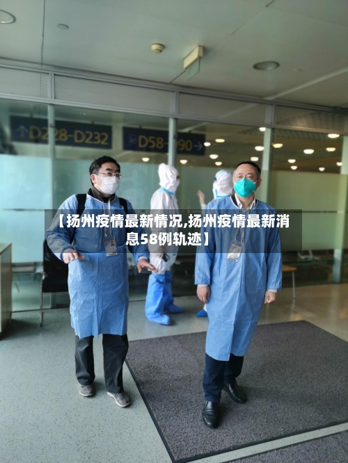 【扬州疫情最新情况,扬州疫情最新消息58例轨迹】