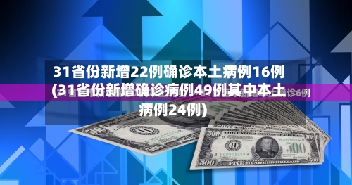 31省份新增22例确诊本土病例16例(31省份新增确诊病例49例其中本土病例24例)-第3张图片