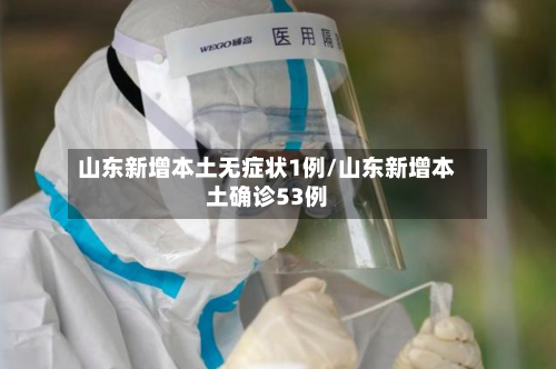 山东新增本土无症状1例/山东新增本土确诊53例