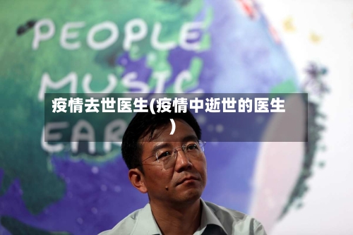 疫情去世医生(疫情中逝世的医生)
