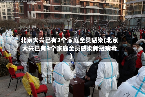 北京大兴已有3个家庭全员感染(北京大兴已有3个家庭全员感染新冠病毒)