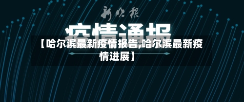 【哈尔滨最新疫情报告,哈尔滨最新疫情进展】