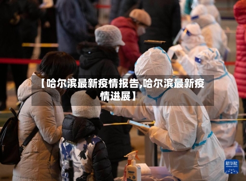 【哈尔滨最新疫情报告,哈尔滨最新疫情进展】-第2张图片