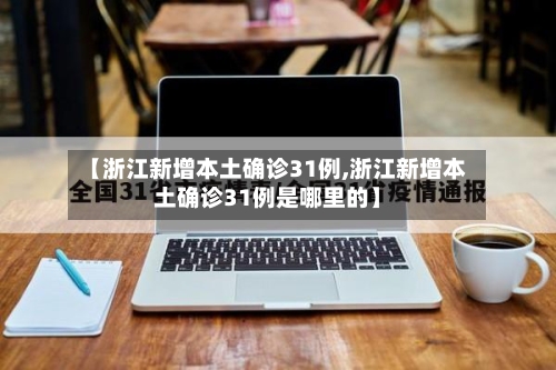 【浙江新增本土确诊31例,浙江新增本土确诊31例是哪里的】-第2张图片