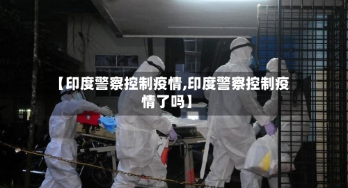 【印度警察控制疫情,印度警察控制疫情了吗】