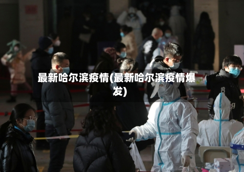 最新哈尔滨疫情(最新哈尔滨疫情爆发)