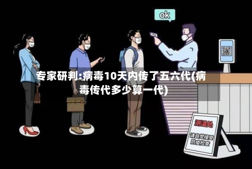 专家研判:病毒10天内传了五六代(病毒传代多少算一代)