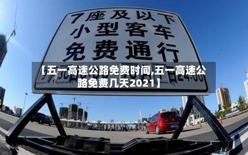 【五一高速公路免费时间,五一高速公路免费几天2021】-第2张图片