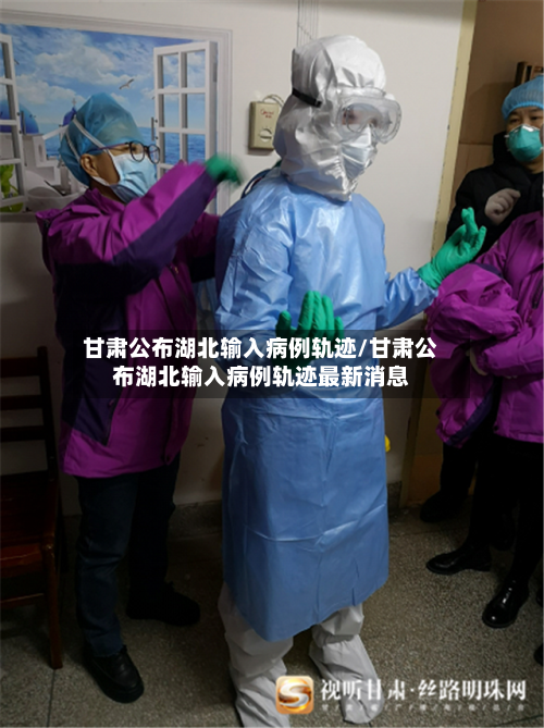 甘肃公布湖北输入病例轨迹/甘肃公布湖北输入病例轨迹最新消息