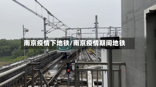 南京疫情下地铁/南京疫情期间地铁