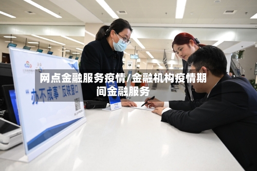 网点金融服务疫情/金融机构疫情期间金融服务
