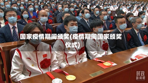国家疫情期间颁奖(疫情期间国家颁奖仪式)-第2张图片