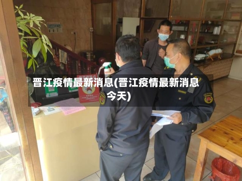 晋江疫情最新消息(晋江疫情最新消息今天)-第3张图片