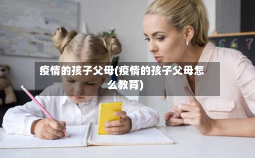 疫情的孩子父母(疫情的孩子父母怎么教育)