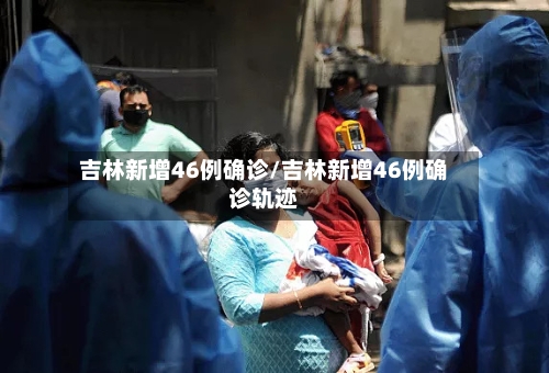 吉林新增46例确诊/吉林新增46例确诊轨迹-第2张图片