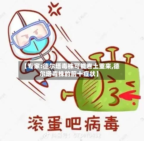 【专家:德尔塔毒株可能卷土重来,德尔塔毒株的前十症状】