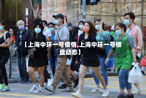 【上海中环一号疫情,上海中环一号楼盘动态】