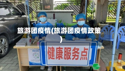 旅游团疫情(旅游团疫情政策)