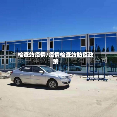 检查站疫情/疫情检查站防疫政策-第2张图片