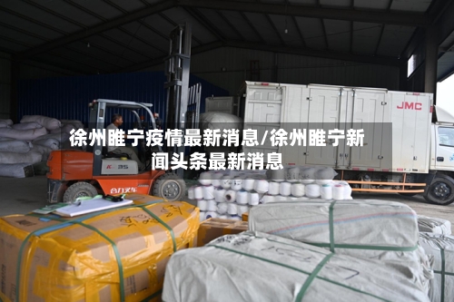 徐州睢宁疫情最新消息/徐州睢宁新闻头条最新消息-第2张图片