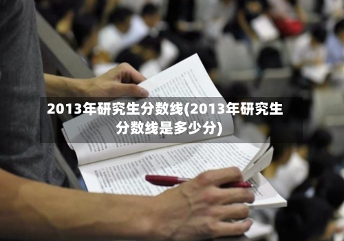 2013年研究生分数线(2013年研究生分数线是多少分)-第2张图片