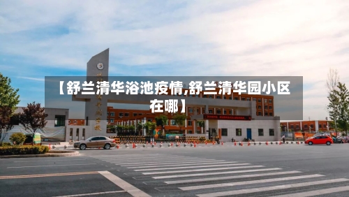 【舒兰清华浴池疫情,舒兰清华园小区在哪】