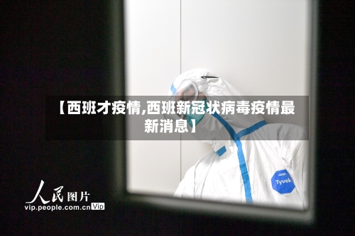 【西班才疫情,西班新冠状病毒疫情最新消息】