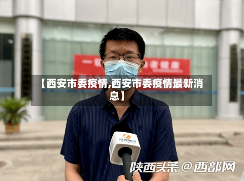 【西安市委疫情,西安市委疫情最新消息】-第3张图片