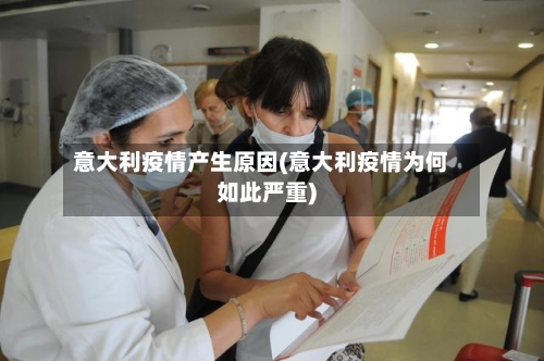 意大利疫情产生原因(意大利疫情为何如此严重)