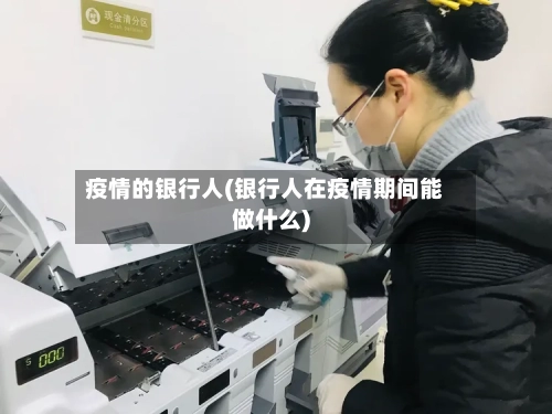 疫情的银行人(银行人在疫情期间能做什么)