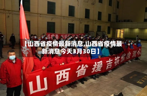【山西省疫情最新消息,山西省疫情最新消息今天3月30日】