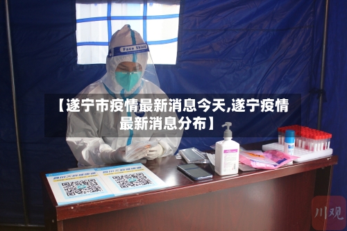 【遂宁市疫情最新消息今天,遂宁疫情最新消息分布】-第3张图片
