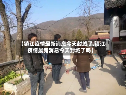 【镇江疫情最新消息今天封城了,镇江疫情最新消息今天封城了吗】-第2张图片