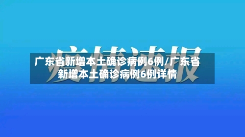 广东省新增本土确诊病例6例/广东省新增本土确诊病例6例详情-第2张图片