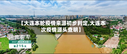 【大连本轮疫情来源初步判定,大连本次疫情源头查明】