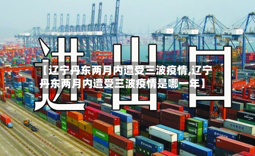 【辽宁丹东两月内遭受三波疫情,辽宁丹东两月内遭受三波疫情是哪一年】-第2张图片