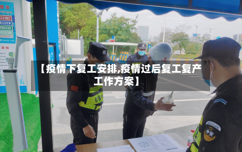 【疫情下复工安排,疫情过后复工复产工作方案】-第3张图片