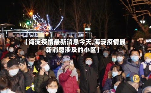 【海淀疫情最新消息今天,海淀疫情最新消息涉及的小区】-第3张图片