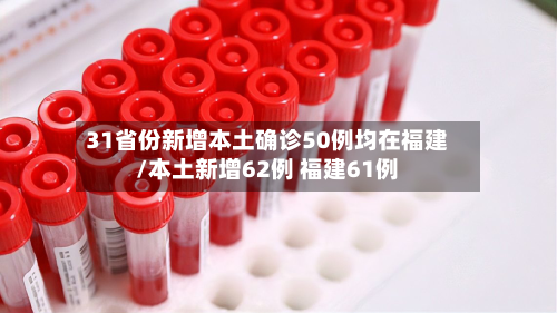 31省份新增本土确诊50例均在福建/本土新增62例 福建61例-第3张图片
