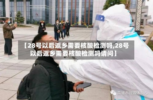 【28号以后返乡需要核酸检测吗,28号以后返乡需要核酸检测吗请问】-第2张图片