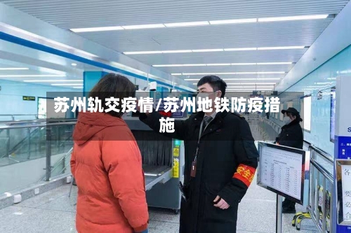苏州轨交疫情/苏州地铁防疫措施