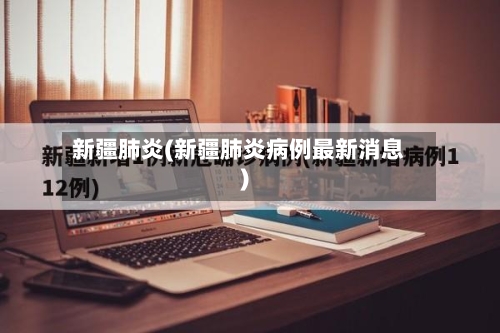 新疆肺炎(新疆肺炎病例最新消息)