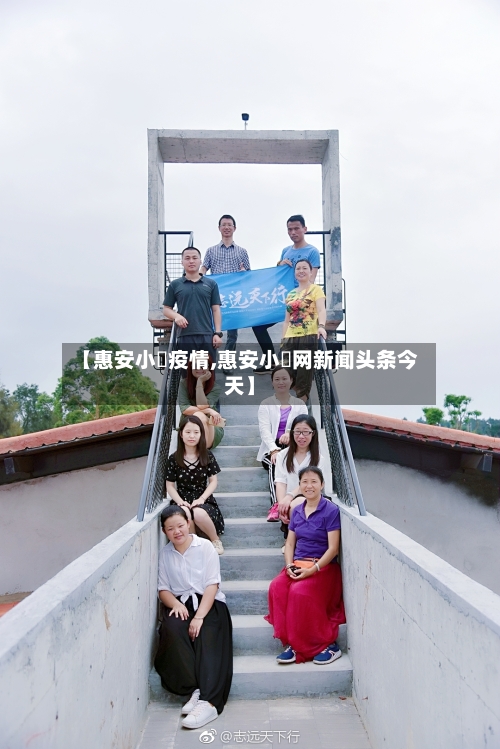【惠安小岞疫情,惠安小岞网新闻头条今天】