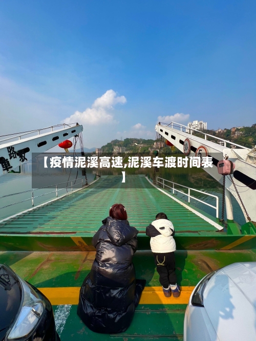 【疫情泥溪高速,泥溪车渡时间表】-第3张图片