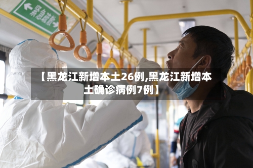 【黑龙江新增本土26例,黑龙江新增本土确诊病例7例】-第3张图片
