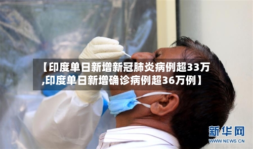 【印度单日新增新冠肺炎病例超33万,印度单日新增确诊病例超36万例】-第2张图片