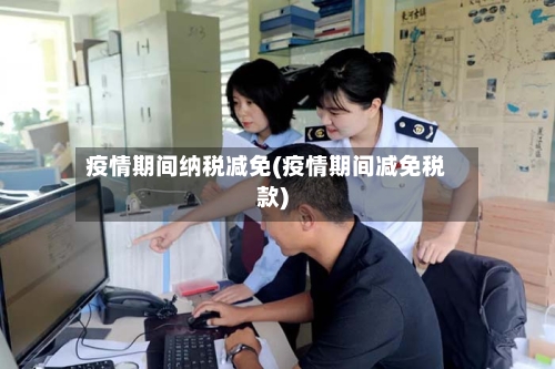 疫情期间纳税减免(疫情期间减免税款)-第3张图片